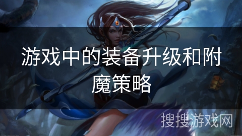 游戏中的装备升级和附魔策略