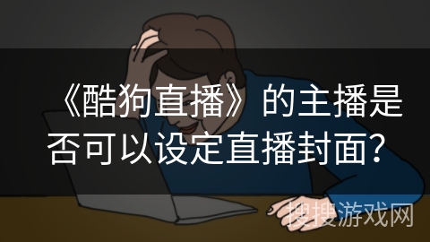 《酷狗直播》的主播是否可以设定直播封面？