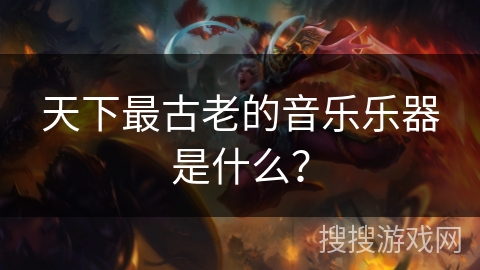 天下最古老的音乐乐器是什么？