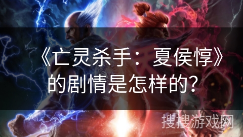 《亡灵杀手：夏侯惇》的剧情是怎样的？