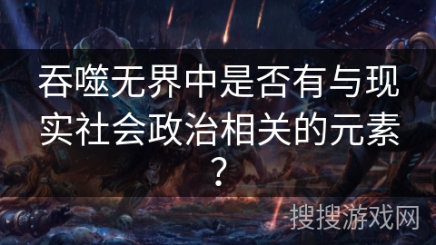吞噬无界中是否有与现实社会政治相关的元素？