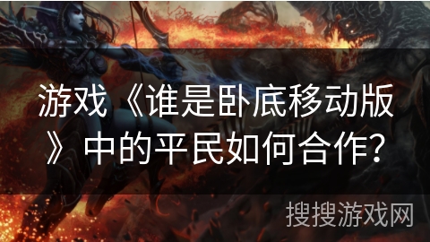 游戏《谁是卧底移动版》中的平民如何合作？