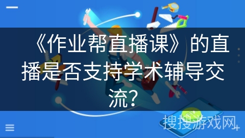 《作业帮直播课》的直播是否支持学术辅导交流？