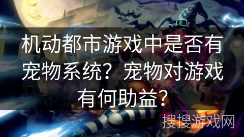 机动都市游戏中是否有宠物系统？宠物对游戏有何助益？