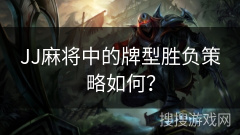 JJ麻将中的牌型胜负策略如何？
