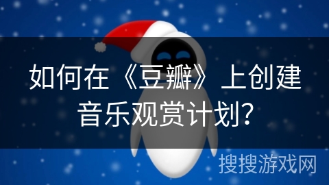如何在《豆瓣》上创建音乐观赏计划？