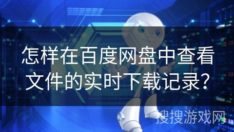 怎样在百度网盘中查看文件的实时下载记录？