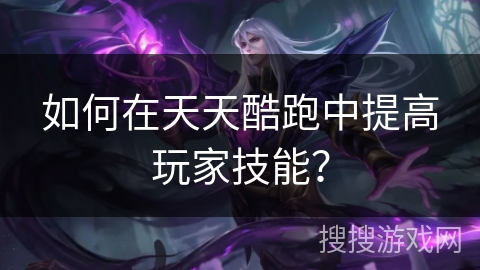 如何在天天酷跑中提高玩家技能？