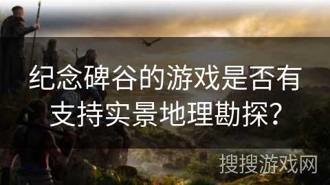 纪念碑谷的游戏是否有支持实景地理勘探？