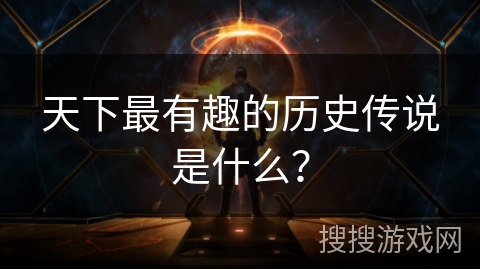 天下最有趣的历史传说是什么？