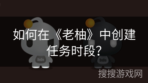 如何在《老柚》中创建任务时段？