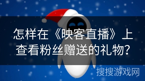 怎样在《映客直播》上查看粉丝赠送的礼物？