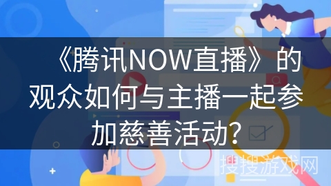 《腾讯NOW直播》的观众如何与主播一起参加慈善活动？