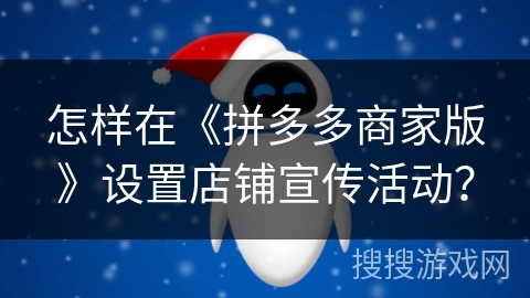 怎样在《拼多多商家版》设置店铺宣传活动？