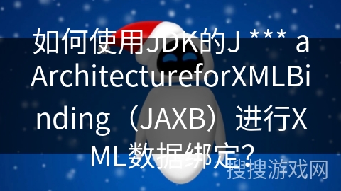 如何使用JDK的J *** aArchitectureforXMLBinding（JAXB）进行XML数据绑定？