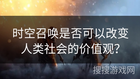 时空召唤是否可以改变人类社会的价值观？
