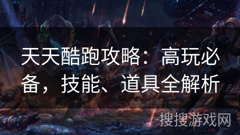 天天酷跑攻略：高玩必备，技能、道具全解析