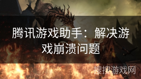 腾讯游戏助手：解决游戏崩溃问题