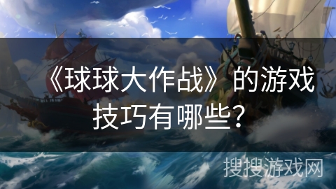 《球球大作战》的游戏技巧有哪些？