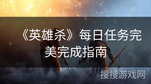 《英雄杀》每日任务完美完成指南