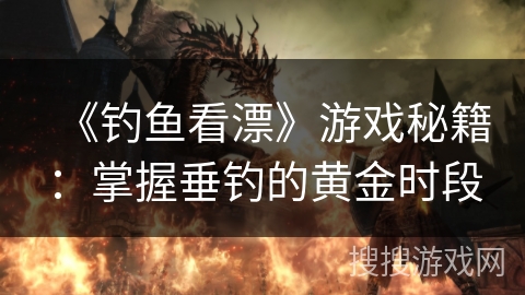 《钓鱼看漂》游戏秘籍：掌握垂钓的黄金时段