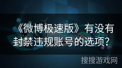 《微博极速版》有没有封禁违规账号的选项？
