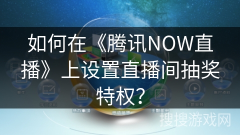 如何在《腾讯NOW直播》上设置直播间抽奖特权？