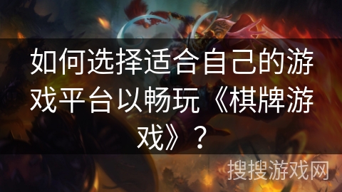 如何选择适合自己的游戏平台以畅玩《棋牌游戏》？