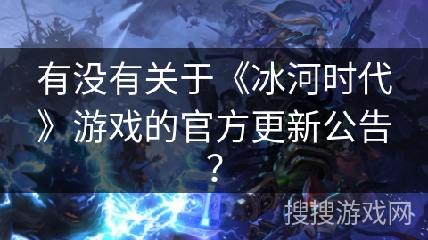 有没有关于《冰河时代》游戏的官方更新公告？
