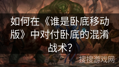 如何在《谁是卧底移动版》中对付卧底的混淆战术？