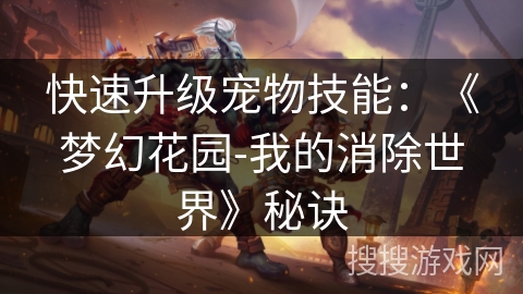 快速升级宠物技能：《梦幻花园-我的消除世界》秘诀