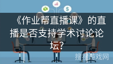 《作业帮直播课》的直播是否支持学术讨论论坛？
