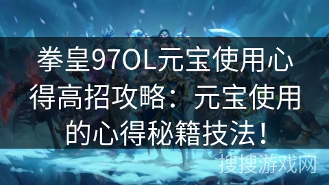 拳皇97OL元宝使用心得高招攻略：元宝使用的心得秘籍技法！