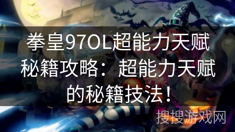 拳皇97OL超能力天赋秘籍攻略：超能力天赋的秘籍技法！