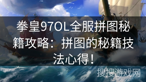 拳皇97OL全服拼图秘籍攻略：拼图的秘籍技法心得！