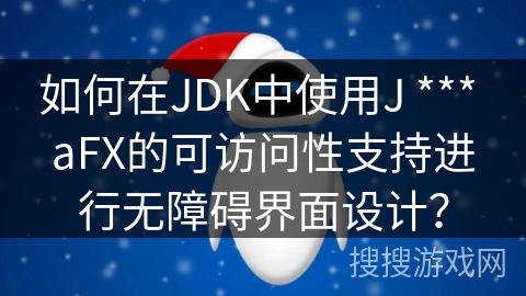 如何在JDK中使用J *** aFX的可访问性支持进行无障碍界面设计？