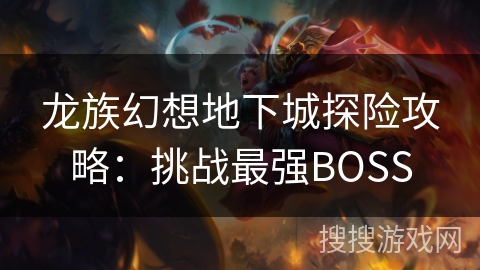 龙族幻想地下城探险攻略：挑战最强BOSS
