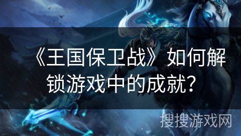 《王国保卫战》如何解锁游戏中的成就？