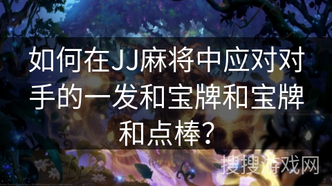 如何在JJ麻将中应对对手的一发和宝牌和宝牌和点棒？