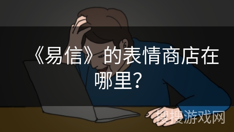 《易信》的表情商店在哪里？