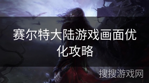 赛尔特大陆游戏画面优化攻略