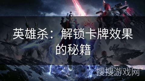 英雄杀：解锁卡牌效果的秘籍
