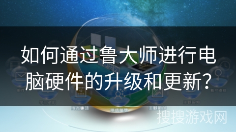 如何通过鲁大师进行电脑硬件的升级和更新？
