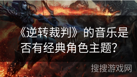 《逆转裁判》的音乐是否有经典角色主题？