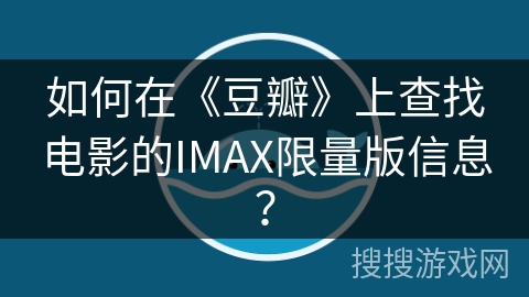 如何在《豆瓣》上查找电影的IMAX限量版信息？