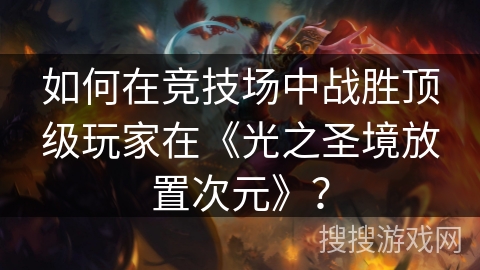 如何在竞技场中战胜顶级玩家在《光之圣境放置次元》？