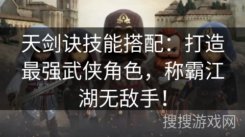 天剑诀技能搭配：打造最强武侠角色，称霸江湖无敌手！