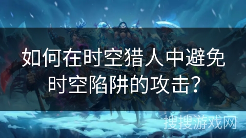 如何在时空猎人中避免时空陷阱的攻击？