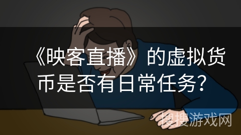 《映客直播》的虚拟货币是否有日常任务？