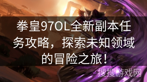 拳皇97OL全新副本任务攻略，探索未知领域的冒险之旅！